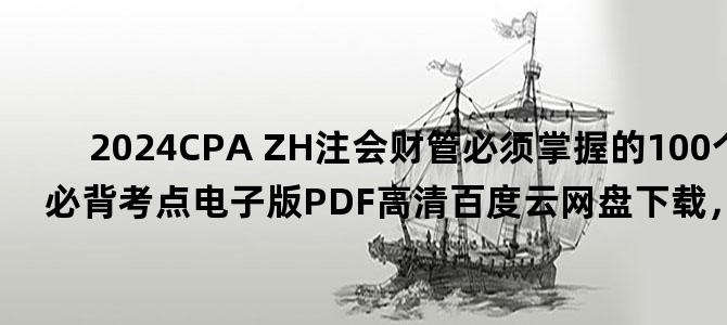 '2024CPA ZH注会财管必须掌握的100个公式必背考点电子版PDF高清百度云网盘下载，通过率 ？'